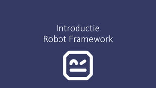 Introductie
Robot Framework
 