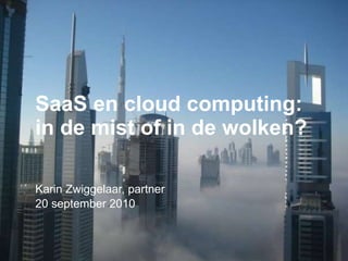 SaaS en cloud computing: in de mist of in de wolken? Karin Zwiggelaar, partner 20 september 2010 