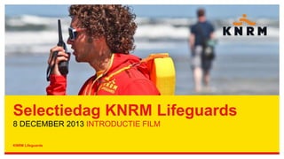Selectiedag KNRM Lifeguards
8 DECEMBER 2013 INTRODUCTIE FILM
KNRM Lifeguards

 