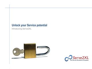 Unlock your Service potential Introducing Serve2XL 