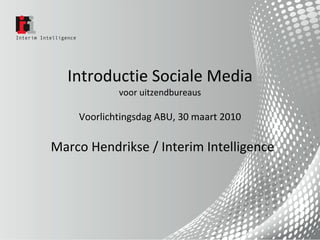 Introductie Sociale Media voor uitzendbureaus Voorlichtingsdag ABU, 30 maart 2010 Marco Hendrikse / Interim Intelligence 