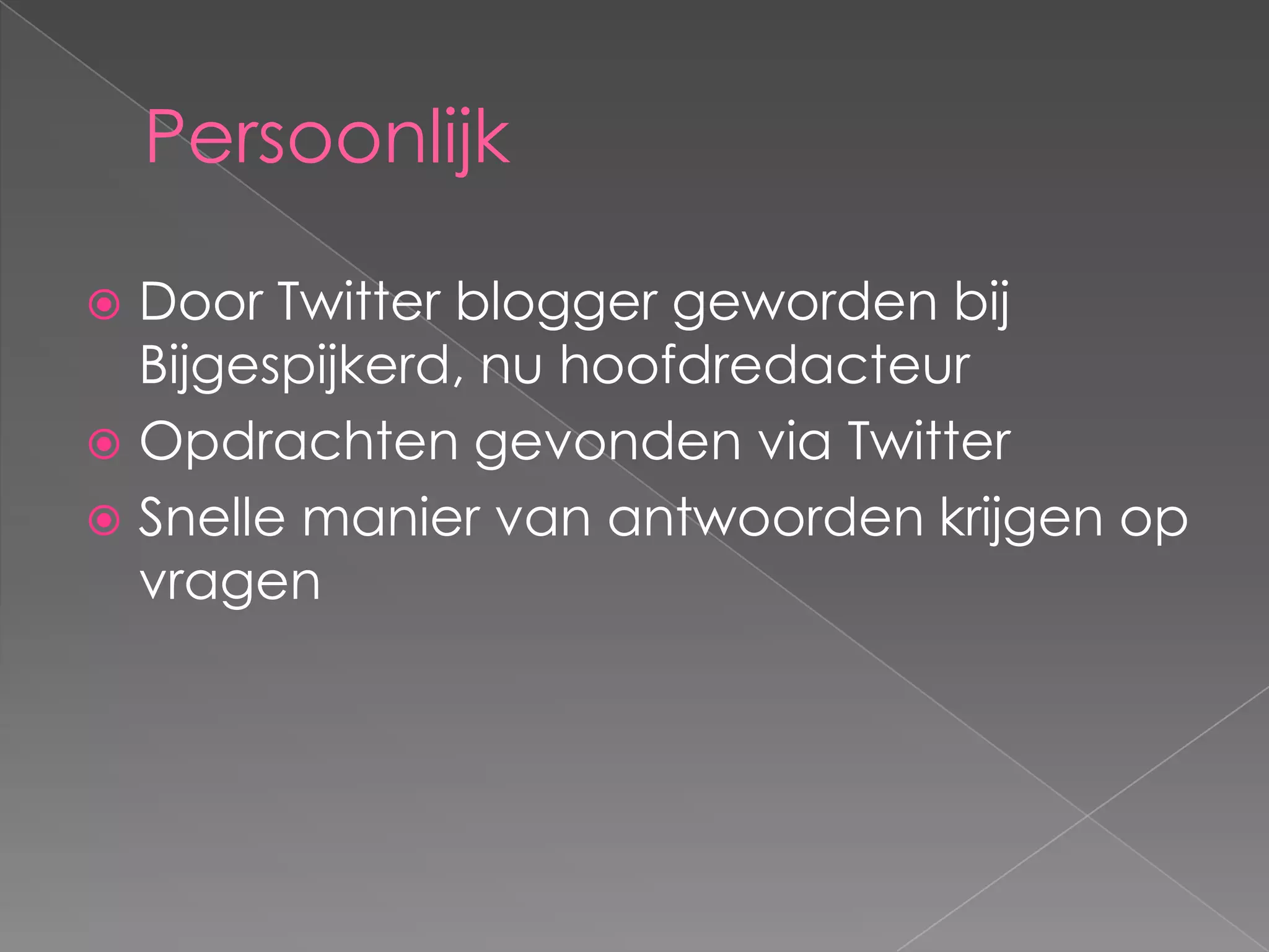 Persoonlijk

 Door Twitter blogger geworden bij
  Bijgespijkerd, nu hoofdredacteur
 Opdrachten gevonden via Twitter
 Snelle manier van antwoorden krijgen op
  vragen
 