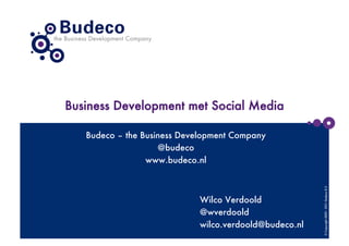 Business Development met Social Media

   Budeco – the Business Development Company
                    @budeco
                 www.budeco.nl




                                                         © Copyright 2009 - 2011- Budeco B.V.
                             Wilco Verdoold
                             @wverdoold
                             wilco.verdoold@budeco.nl
 