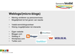 Weblogs/(micro-blogs) Mening ventileren op persoonsniveau Mogelijkheid tot het geven van reactie Veelal eenrichtingsverkeer Weinig mogelijkheden tot interactie Eigen website Blogger.com Weblog.nl Wordpress.com Twitter.com 
