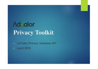 Privacy Toolkit
• AdValor Privacy Solutions BV
• April 2018
 