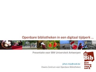 Openbare bibliotheken in een digitaal tijdperk … Presentatie voor IBW Universiteit Antwerpen [email_address]   Vlaams Centrum voor Openbare Bibliotheken 