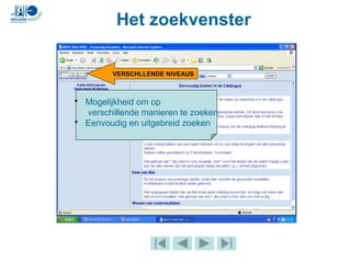 Het zoekvenster
VERSCHLLENDE NIVEAUS
• Mogelijkheid om op
verschillende manieren te zoeken
• Eenvoudig en uitgebreid zoeken
 