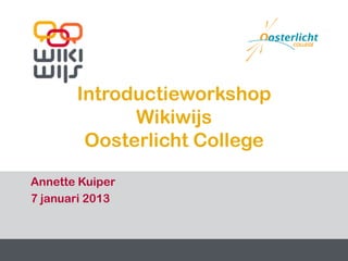 Introductieworkshop
                 Wikiwijs
            Oosterlicht College

  Annette Kuiper
  7 januari 2013



1-2-2013                     1    1
 