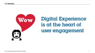 © 2014 International Business Machines Corporation 1
Digital Experience
is at the heart of
user engagement
 