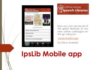 Now you can access all of
the great features of our
new online catalogue on
the go using our

IpsLib Mobile app
for iOS or Android!

IpsLib Mobile app

 