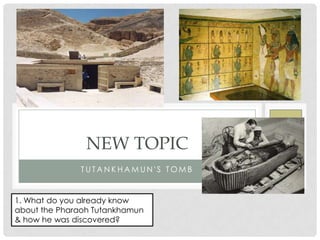 T U T A N K H A M U N ' S T O M B
NEW TOPIC
1. What do you already know
about the Pharaoh Tutankhamun
& how he was discovered?
 