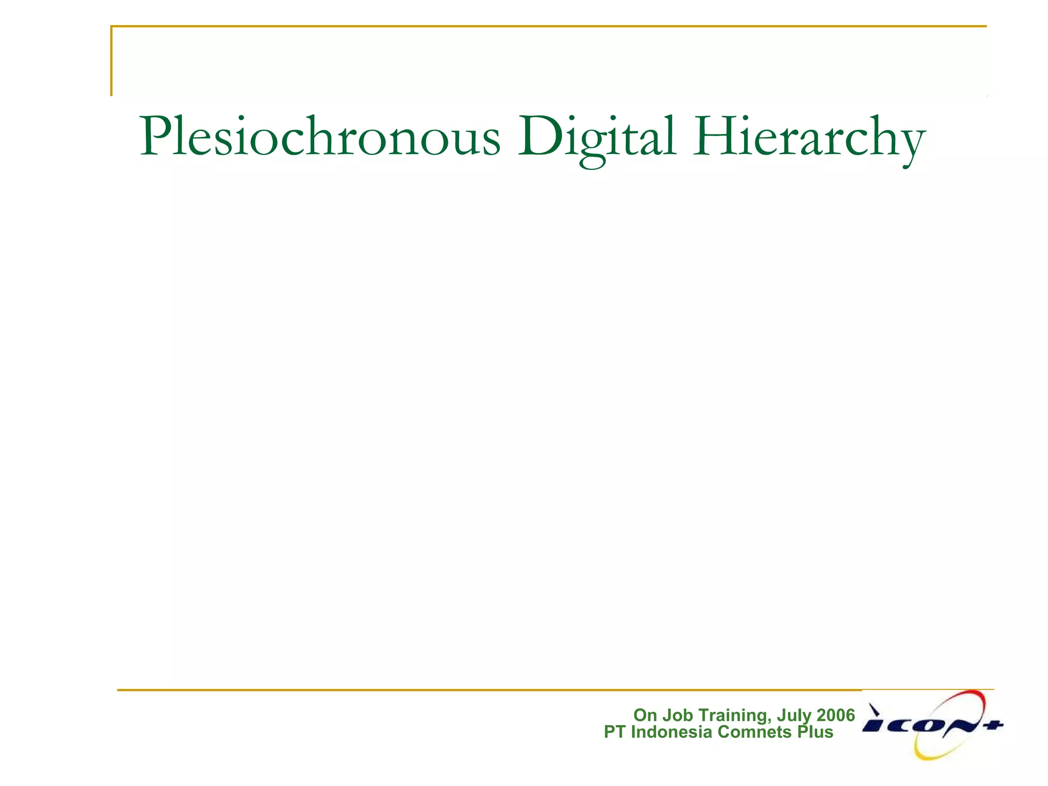 On Job Training, July 2006
PT Indonesia Comnets Plus
Plesiochronous Digital Hierarchy
 