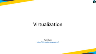 Virtualization
Parth Patel
https://p3-studio.blogspot.in/
 