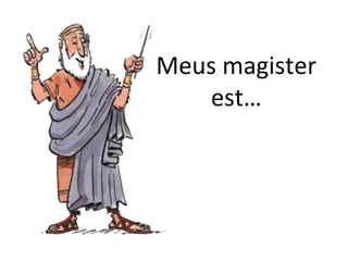 Meus magister
est…
 
