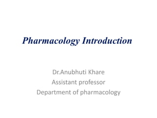 Pharmacology Introduction
Dr.Anubhuti Khare
Assistant professor
Department of pharmacology
 