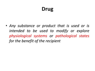 Drug
• Any substance or product that is used or is
intended to be used to modify or explore
physiological systems or patho...