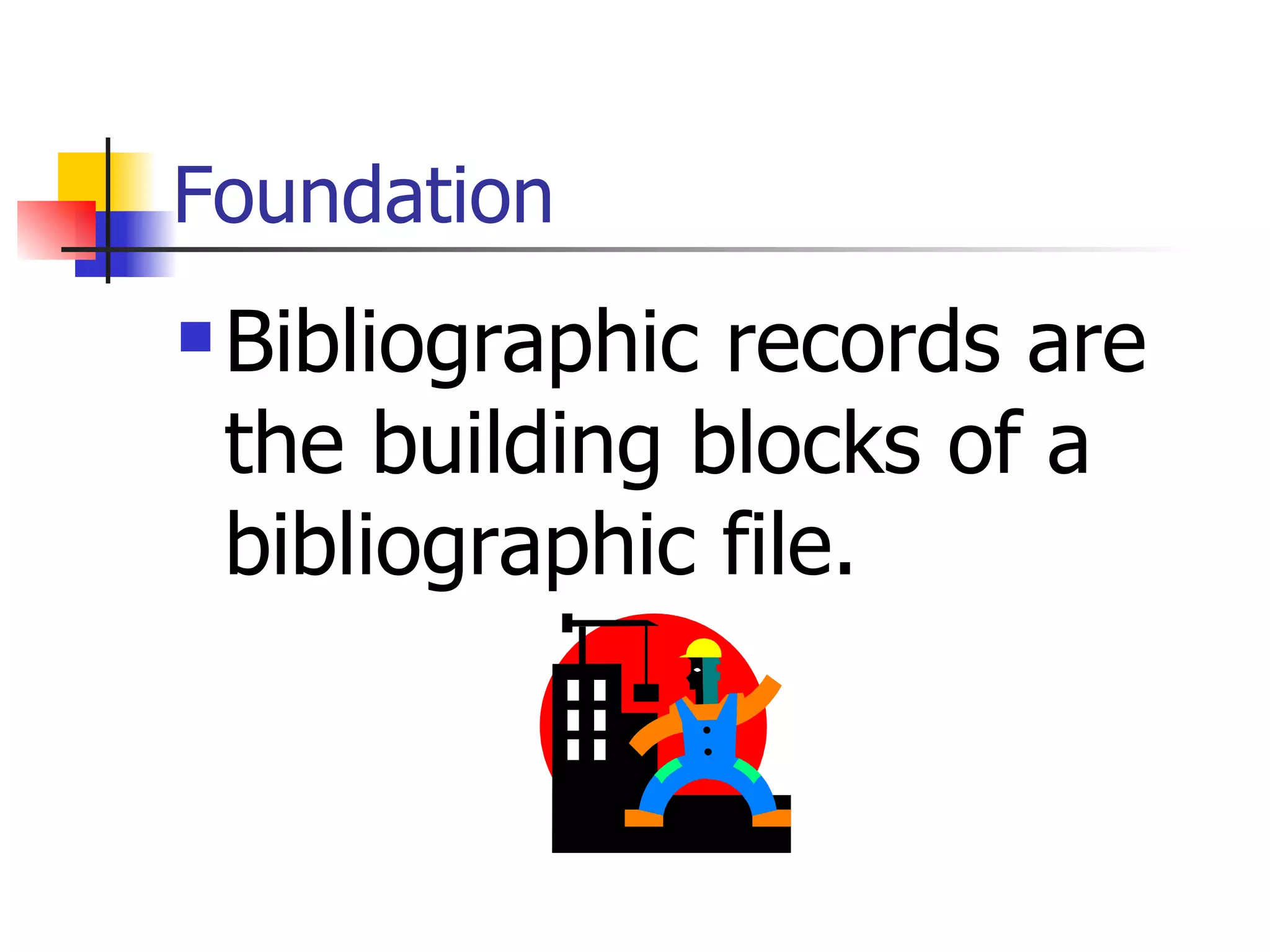 Foundation Bibliographic records are the building blocks of a bibliographic file.  
