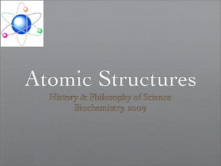 Atomic Structures
  History & Philosophy of Science
        Biochemistry, 2009
 