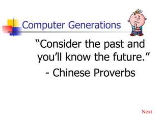 Computer Generations “ Consider the past and you’ll know the future.” - Chinese Proverbs Next 