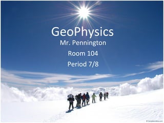 GeoPhysics Mr. Pennington Room 104 Period 7/8 