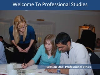 Welcome To Professional Practice Session One: Professional Ethics Please do not leave gaps: all chairs will be needed. 