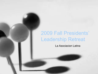 2009 Fall Presidents’
Leadership Retreat
La Asociacion Latina
 