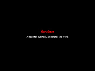 Our slogan
A head for business, a heart for the world
 