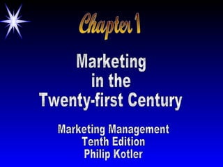 Chapter 1 Marketing in the  Twenty-first Century Marketing Management Tenth Edition Philip Kotler 