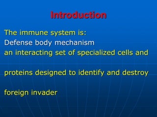 Introduction
The immune system is:
Defense body mechanism
an interacting set of specialized cells and
proteins designed to identify and destroy
foreign invader
 