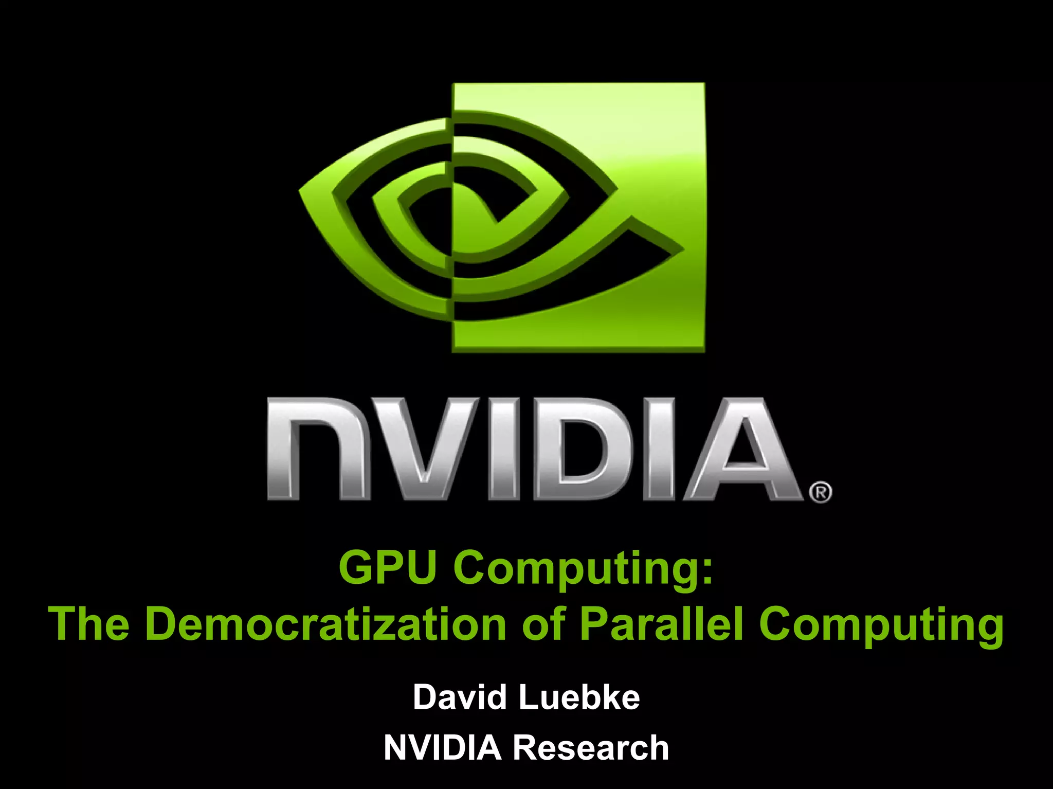 GPU Computing:
The Democratization of Parallel Computing
               David Luebke
              NVIDIA Research
 
