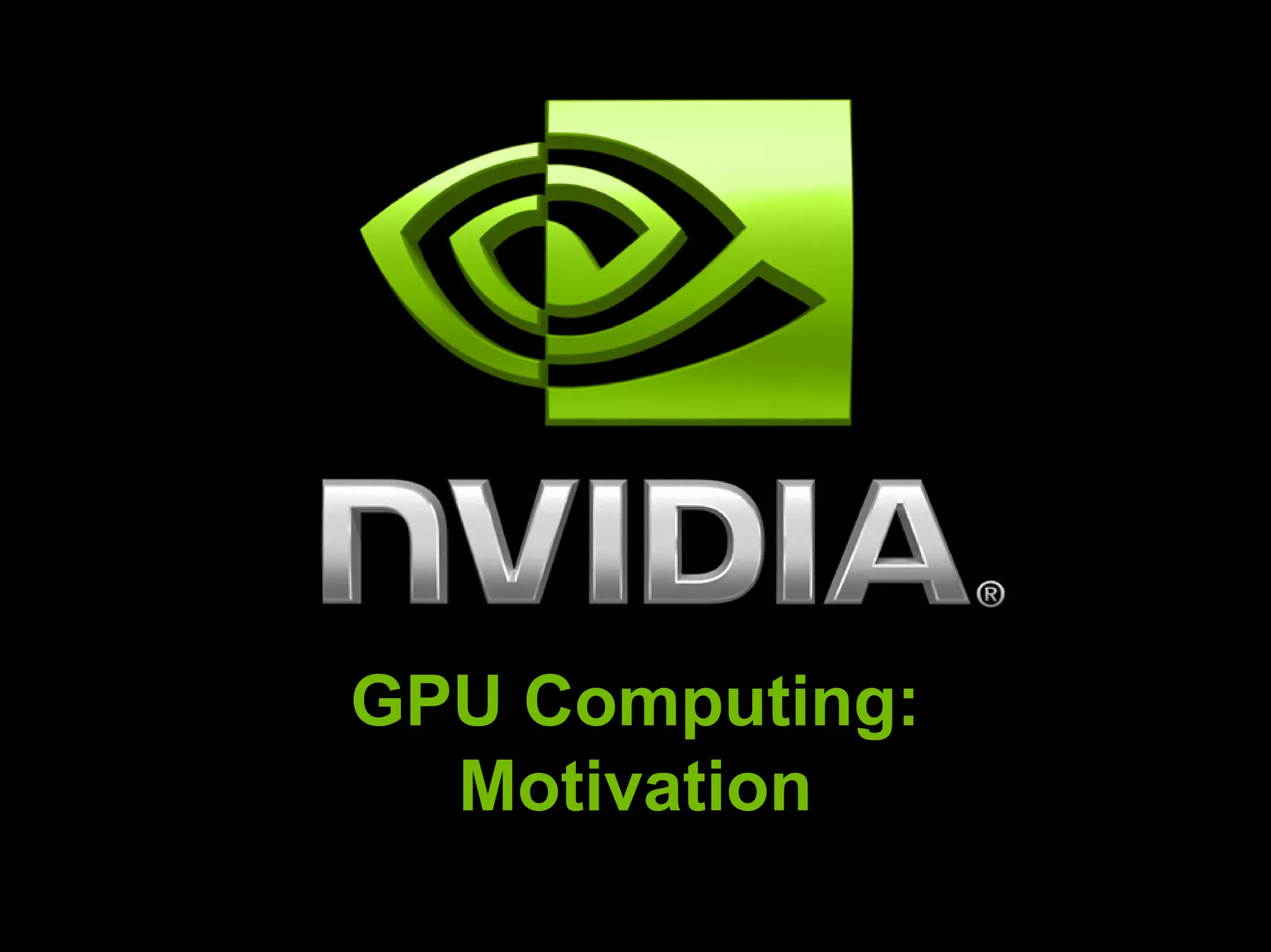 GPU Computing:
  Motivation
 