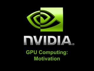 GPU Computing:
  Motivation
 