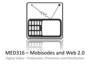 MED316 – Mobisodes and Web 2.0Digital Video – Production, Promotion and Distribution 