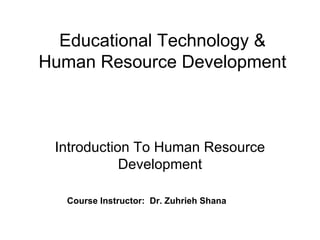 Educational Technology & Human Resource Development Introduction To Human Resource Development Course Instructor:  Dr. Zuhrieh Shana 