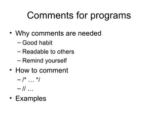 Comments for programs Why comments are needed Good habit Readable to others Remind yourself How to comment /* … */ // … Examples 