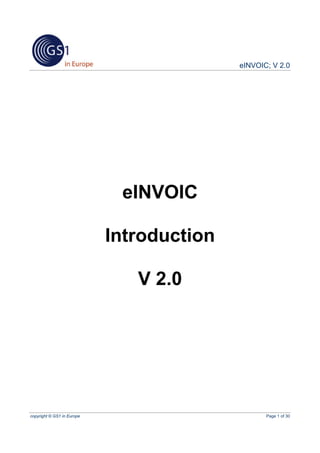 eINVOIC; V 2.0




                             eINVOIC

                            Introduction

                               V 2.0




copyright © GS1 in Europe                         Page 1 of 30
 