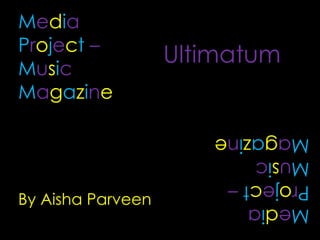 MediaProject–MusicMagazine Ultimatum MediaProject–MusicMagazine By Aisha Parveen  
