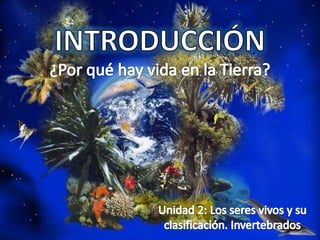 INTRODUCCIÓN ¿Por qué hay vida en la Tierra?Unidad 2: Los seres vivos y su clasificación. Invertebrados