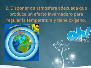 2. Disponer de atmósfera adecuada que produce un efecto invernadero para regular la temperatura y tiene oxígeno.
