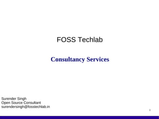 FOSS Techlab

                               Consultancy Services




Surender Singh
Open Source Consultant
surendersingh@fosstechlab.in
                                                      1
 