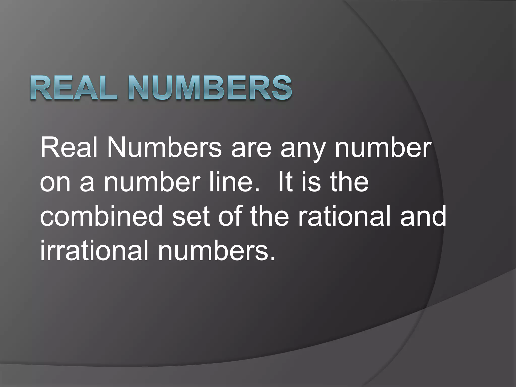 Real NumbersReal Numbers are any number on a number line.  It is the combined set of the rational and irrational numbers.