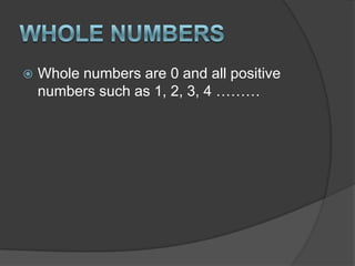 Whole numbersWhole numbers are 0 and all positive numbers such as 1, 2, 3, 4 ………