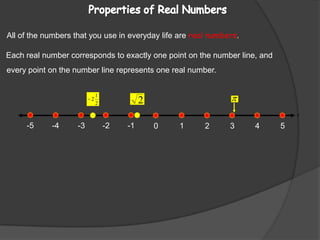 x-5-1-4-2-3152340Properties of Real Numbers All of the numbers that you use in everyday life are real numbers.Each real number corresponds to exactly one point on the number line, andevery point on the number line represents one real number.