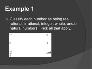 Example 1Classify each number as being real, rational, irrational, integer, whole, and/or natural numbers.  Pick all that apply.
