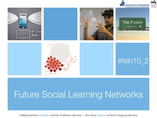 #fsln10_2



Future Social Learning Networks

 Wolfgang Reinhardt, @wollepb, University of Paderborn (Germany) --- Nina Heinze, @sywot, University of Augsburg (Germany)
 