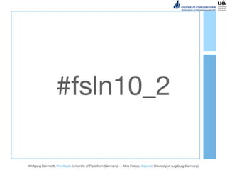 #fsln10_2

Wolfgang Reinhardt, @wollepb, University of Paderborn (Germany) --- Nina Heinze, @sywot, University of Augsburg (Germany)
 