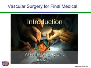 Vascular Surgery for Final Medical
Vascular Surgery UnitVascular Surgery Unit
AMNCHAMNCH
www.perfuse.net
Introduction
 