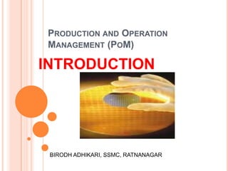 Production and Operation Management (PoM) INTRODUCTION BIRODH ADHIKARI, SSMC, RATNANAGAR 