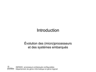 Introduction Évolution des (micro)processeurs et des systèmes embarqués INF8505: processeurs embarqués configurables Département de génie informatique et génie logiciel 
