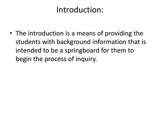 Introduction:    The introduction is a means of providing the students with background information that is intended to be a springboard for them to begin the process of inquiry.   